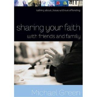Sharing Your Faith with Friends and Family: Talking about Jesus without Offending: Michael Green: 9780801065255: Books