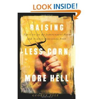 Raising Less Corn, More Hell: Why Our Economy, Ecology and Security Demand The Preservation of the Independent Farm: George B. Pyle: 9781586481155: Books