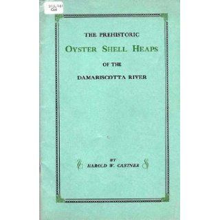 A story of the mystifying, prehistoric oyster shell heaps of the Damariscotta River;: Containing records of explorations by scientists and all known data on this man made wonder of antiquity: Harold Webber Castner: Books