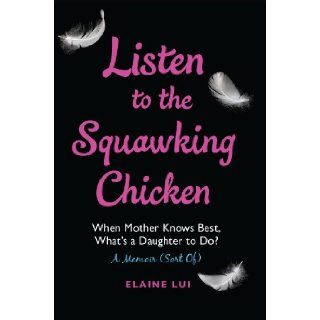 Listen to the Squawking Chicken: When Mother Knows Best, What's a Daughter To Do? A Memoir (Sort Of): Elaine Lui: 9780399166792: Books