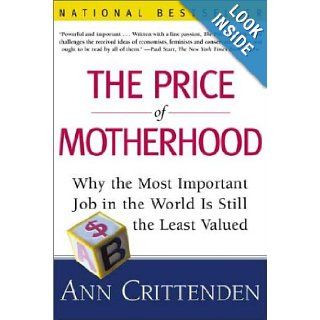 The Price of Motherhood: Why the Most Important Job in the World is Still the Least Valued: Ann Crittenden: Books