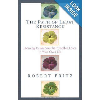 Path of Least Resistance: Learning to Become the Creative Force in Your Own Life: Robert Fritz: 9780449903377: Books
