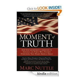 Moment of Truth How Our Government's Addiction to Spending and Power Will Destroy Everything that Makes America Great eBook Marc Nuttle Kindle Store