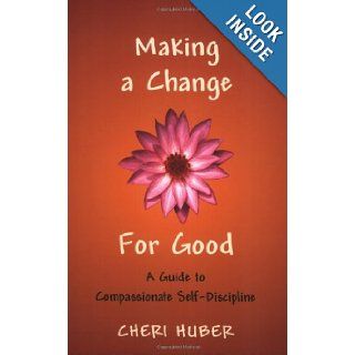 Making a Change for Good: A Guide to Compassionate Self Discipline (9781590302088): Cheri Huber: Books