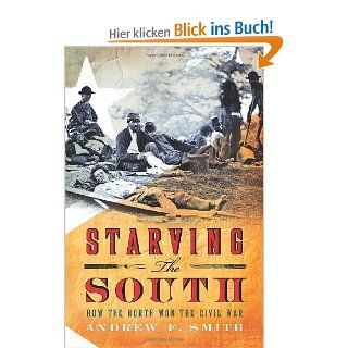 Starving the South: How the North Won the Civil War STARVING THE SOUTH: HOW THE NORTH WON THE CIVIL WAR By Smith, Andrew F Author Apr 12 2011 Hardcover: Andrew F Smith: Bücher