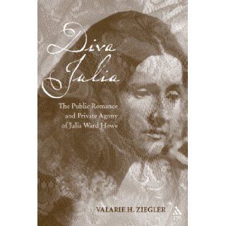 Diva Julia: The Public Romance and Private Agony of Julia Ward Howe: Valarie H. Ziegler: Books