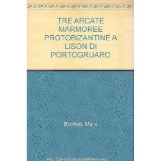 TRE ARCATE MARMOREE PROTOBIZANTINE A LISON DI PORTOGRUARO: Mara Bonfioli: Books