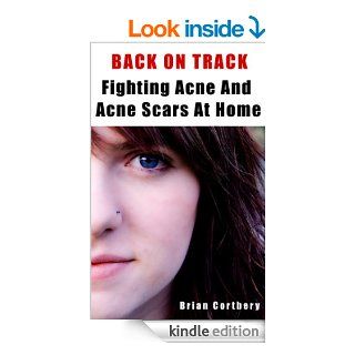 ACNE & ACNE Scars Home Remedies. How To Get Rid Of Acne Scars, Prevent And Cure Acne At Home Back On Track   Fighting Acne & Acne Scars At Home   Kindle edition by Brian Cortbery. Health, Fitness & Dieting Kindle eBooks @ .