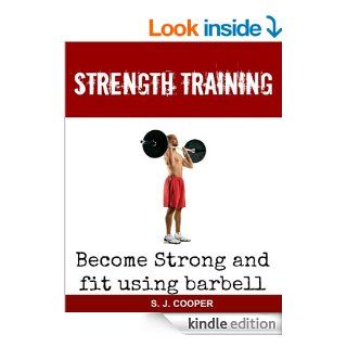 Strength Training: Become Strong Using Barbell (weight training, muscle and fitness, barbell exercises) eBook: S. J. Cooper, Strength Training, Weight Training, Muscle Building: Kindle Store