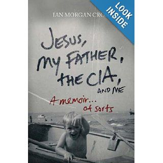 Jesus, My Father, The CIA, and Me: A Memoir. . . of Sorts: Ian Morgan Cron: 9780849946103: Books