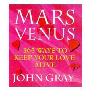 Mars and Venus: 365 Ways to Keep Your Love Alive (Mars & Venus) (9780091816964): John Gray: Books