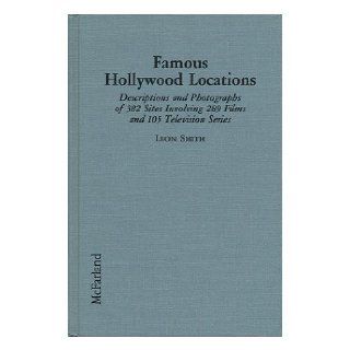 Famous Hollywood Locations: Descriptions and Photographs of 382 Sites Involving 289 Films and 105 Television Series: Leon Smith: 9780899508863: Books