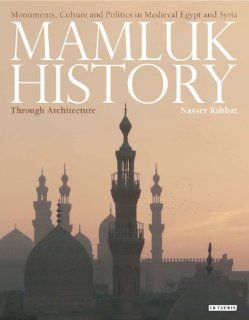 Mamluk History Through Architecture Monuments, Culture and Politics in Medieval Egypt and Syria (Library of Middle East History) (9781845119645) Nasser Rabbat Books