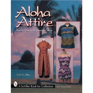 Aloha Attire: Hawaiian Dress in the Twentieth Century (A Schiffer Book for Collectors): Linda B. Arthur: 9780764310157: Books