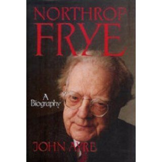 Northrop Frye: A Biography: John Ayre: 9780394221137: Books
