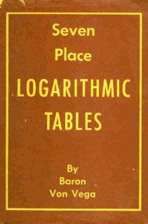 Baron Von Vega's seven place logarithmic tables of numbers and trigonometrical functions: Georg Vega: 9780866700009: Books