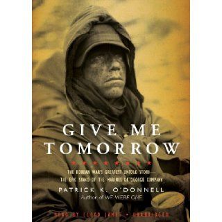 Give Me Tomorrow: The Korean War's Greatest Untold Story   The Epic Stand of the Marines of George Company (Library Edition): Patrick K O'Donnell, Lloyd James: 9781441772732: Books