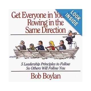 Get Everyone in Your Boat Rowing in the Same Direction 5 Leadership Principles to Follow So Others Will Follow You Bob Boylan 9781558505476 Books