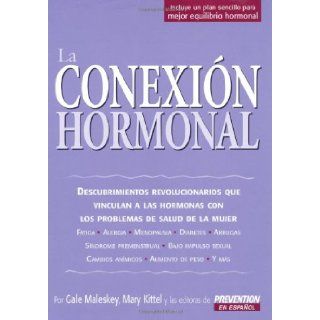 La La Conexion Hormonal: Descubrimientos revolucionarios que vinculan a las hormonas con los problemas de salud de la mujer (Spanish Edition): Gale Maleskey, Mary Kittel, Prevention En Espaol Editors: 9781579549312: Books