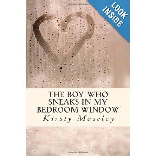 The Boy Who Sneaks In My Bedroom Window: Kirsty Moseley: 9781469984018: Books