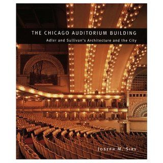 The Chicago Auditorium Building: Adler and Sullivan's Architecture and the City (Chicago Architecture and Urbanism): Joseph M. Siry: 9780226761343: Books