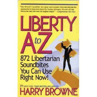 Liberty A Z : 872 Libertarian Soundbites You Can Use Right Now!: Harry Browne: 9780975432600: Books