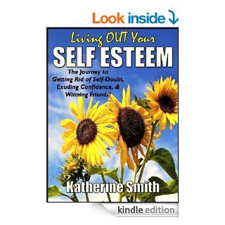 Living OUT Your Self Esteem: The Journey to Getting Rid of Self Doubt, Exuding Confidence, & Winning Friends! eBook: Katherine Smith: Kindle Store