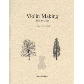 Violin Making: Step by Step, 2nd Edition (Book Five of the Strobel Series for Violin Makers) (9780962067365): Henry A. Strobel: Books