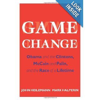 By John Heilemann, Mark Halperin: Game Change: Obama and the Clintons, McCain and Palin, and the Race of a Lifetime: John Heilemann: Books