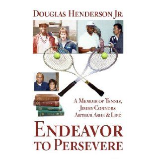 Endeavor to Persevere: A Memoir on Jimmy Connors, Arthur Ashe, Tennis and Life: Mr Douglas Henderson Jr.: 9781483941936: Books
