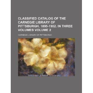 Classified catalog of the Carnegie Library of Pittsburgh. 1895 1902. In three volumes Volume 2: Carnegie Library of Pittsburgh: 9781130055245: Books
