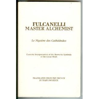 Fulcanelli: Master Alchemist: Le Mystere des Cathedrales, Esoteric Intrepretation of the Hermetic Symbols of The Great Work: Fulcanelli, Mary Sworder, Eugene Canseliet, Roy E. Thompson, Walter Lang: 9780914732143: Books