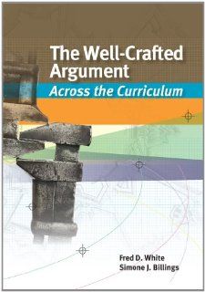 The Well Crafted Argument: Across the Curriculum: Fred D. White, Simone J. Billings: 9781133050476: Books