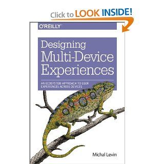 Designing Multi Device Experiences: An Ecosystem Approach to User Experiences across Devices: Michal Levin: 9781449340384: Books