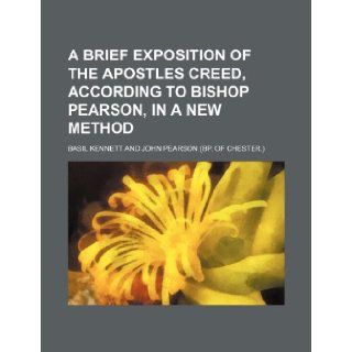 A Brief Exposition of the Apostles Creed, According to Bishop Pearson, in a New Method: Basil Kennett: 9781235745348: Books