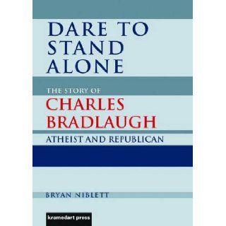 Dare to Stand Alone: The Story of Charles Bradlaugh: Bryan Niblett: 9780956474308: Books