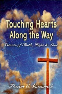 Touching Hearts Along the Way: Visions of Faith, Hope & Love (9781604411195): Theron E. Gatewood: Books