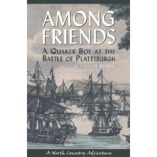 Among Friends: A Quaker Boy at the Battle of Plattsburgh: Stephen B. Woodruff: 9781595310446: Books