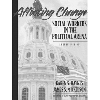 Affecting Change: Social Workers in the Political Arena (4th Edition): Karen S. Haynes, James S. Mickelson, Barbara Mikulski: 9780801330346: Books