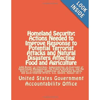 Homeland Security: Actions Needed to Improve Response to Potential Terrorist Attacks and Natural Disasters Affecting Food and Agriculture: GAO ReportAffairs, U.S. Senate, August 2011: United States Government Accountability Office: 9781477592540: Books