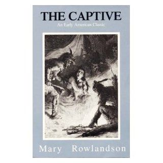 The Captive: The True Story of the Captivity of Mrs Mary Rowlandson Among the Indians and God's Faithfulness to Her in Her Time of Trial: Mary White Rowlandson: 9780929408033: Books