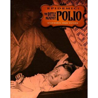 The Battle Against Polio (Epidemic!): Stephanie True Peters: 9780761416357: Books