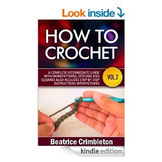 Crochet: Beyond the Basics. How to Crochet Vol.II. A Complete Intermediate Guide with More Patterns, Stitches and Squares. Includes Step by Step InstructionsGuide to Learn How to Crochet Book 2)   Kindle edition by Beatrice Crimbleton, Crochet Knitting. Cr