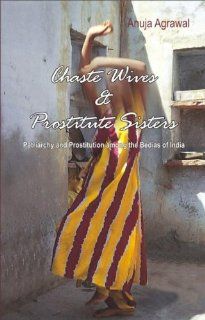 Chaste Wives and Prostitute Sisters Patriarchy and Prostitution among the Bedias of India Anuja Agrawal 9780415430777 Books
