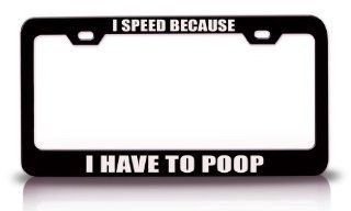 I SPEED BECAUSE I HAVE TO POOP Humor Fun Funny Steel Metal License Plate Frame Bl#5: Automotive