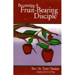 Becoming a Fruit Bearing Disciple: Rev. Dr. Terry Thomas: 9780974004181: Books