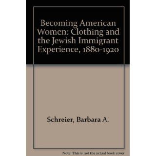 Becoming American Women: Clothing and the Jewish Immigrant Experience, 1880 1920: Barbara A. Schreier: 9780913820193: Books