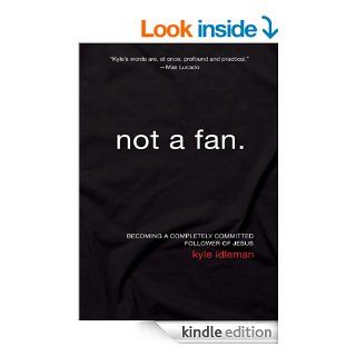 Not a Fan: Becoming a Completely Committed Follower of Jesus   Kindle edition by Kyle Idleman. Religion & Spirituality Kindle eBooks @ .