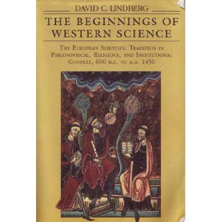 The Beginnings of Western Science The European Scientific Tradition in Philosophical, Religious, and Institutional Context, 600 B.C. to A.D. 1450 David C. Lindberg 9780226482309 Books