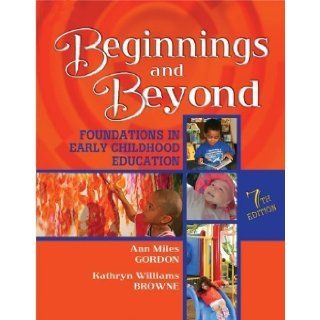 Beginnings & Beyond: Foundations in Early Childhood Education 7th (seventh) Edition by Gordon, Ann Miles, Browne, Kathryn Williams published by Cengage Learning (2007): Books
